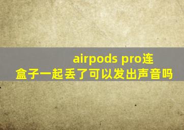 airpods pro连盒子一起丢了可以发出声音吗